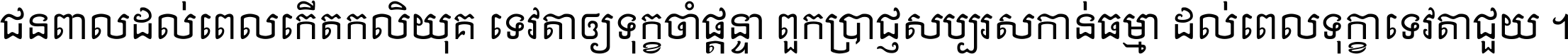 ជនពាល​ដល់​ពេល​កើត​កលិយុគ ទេវតា​ឲ្យ​ទុក្ខ​ចាំ​ផ្ដន្ទា ពួក​ប្រាជ្ញ​សប្បរស​កាន់​ធម្មា ដល់​ពេល​ទុក្ខា​ទេវតា​ជួយ ។