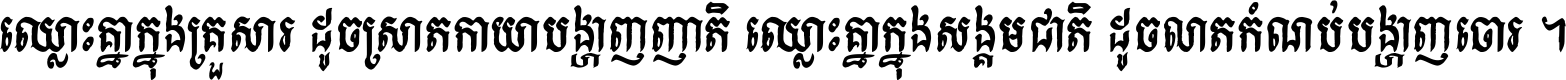 ឈ្លោះ​គ្នា​ក្នុង​គ្រួសារ ដូច​ស្រាត​កាយា​បង្ហាញ​ញាតិ ឈ្លោះគ្នាក្នុង​សង្គមជាតិ ដូច​លាត​កំណប់​បង្ហាញ​ចោរ ។