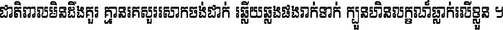 ជាតិ​ពាល​មិន​ដឹង​គួរ គ្មាន​គេ​សួរ​សោក​ចង់​ជាក់ ឆ្លើយ​ឆ្លង​ផង​រាក់​ទាក់​ ក្បួន​ហិន​លក្ខណ៍​ធ្លាក់​លើ​ខ្លួន ។