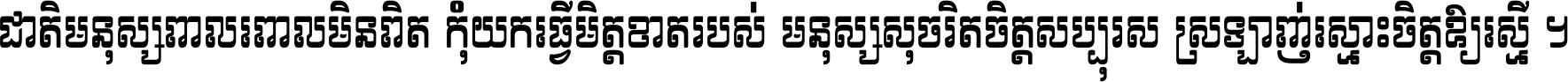ជាតិ​មនុស្ស​ពាល​ពោល​មិន​ពិត កុំ​យក​ធ្វើ​មិត្ត​ខាត​របស់ មនុស្ស​សុចរិត​ចិត្ត​សប្បុរស ស្រឡាញ់​ស្មោះ​ចិត្ត​ឲ្យ​ស្មើ ។