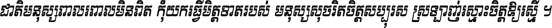 ជាតិ​មនុស្ស​ពាល​ពោល​មិន​ពិត កុំ​យក​ធ្វើ​មិត្ត​ខាត​របស់ មនុស្ស​សុចរិត​ចិត្ត​សប្បុរស ស្រឡាញ់​ស្មោះ​ចិត្ត​ឲ្យ​ស្មើ ។