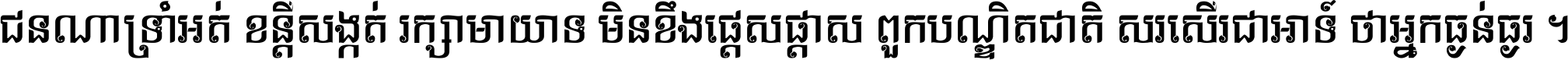 ជនណា​ទ្រាំអត់ ខន្តី​សង្កត់ រក្សា​មាយាទ មិន​ខឹង​ផ្ដេសផ្ដាស ពួក​បណ្ឌិតជាតិ សរសើរ​ជា​អាទ៍ ថា​អ្នក​ធ្ងន់​ធ្ងរ ។