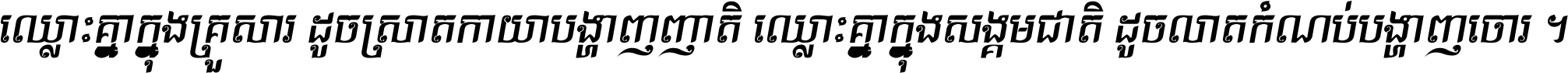 ឈ្លោះ​គ្នា​ក្នុង​គ្រួសារ ដូច​ស្រាត​កាយា​បង្ហាញ​ញាតិ ឈ្លោះគ្នាក្នុង​សង្គមជាតិ ដូច​លាត​កំណប់​បង្ហាញ​ចោរ ។