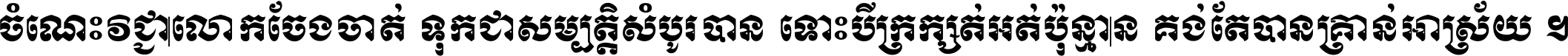 ចំណេះ​វិជ្ជា​លោក​ចែង​ចាត់ ទុក​ជា​សម្បត្តិ​សំបូរ​បាន ទោះ​បី​ក្រក្សត់​អត់​ប៉ុន្មាន គង់​តែ​បាន​គ្រាន់​អាស្រ័យ ។