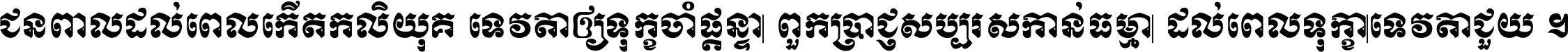 ជនពាល​ដល់​ពេល​កើត​កលិយុគ ទេវតា​ឲ្យ​ទុក្ខ​ចាំ​ផ្ដន្ទា ពួក​ប្រាជ្ញ​សប្បរស​កាន់​ធម្មា ដល់​ពេល​ទុក្ខា​ទេវតា​ជួយ ។