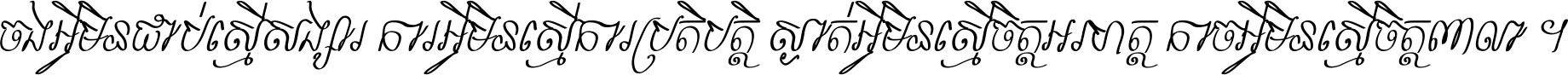 ចង​អ្វី​មិន​ជាប់​ស្មើ​សង្សារ ការ​អ្វី​មិន​ស្មើ​ការ​ប្រតិបត្តិ ស្ងាត់​អ្វី​មិន​ស្មើ​​ចិត្ត​អរហត្ត​ កាច​អ្វី​មិន​ស្មើ​ចិត្ត​ពាលា ។