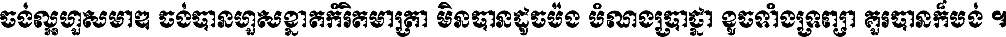 ចង់​ល្អ​ហួស​មាឌ ចង់​បាន​ហួស​ខ្នាត​កំរិត​មាត្រា មិន​បាន​ដូច​ប៉ង បំណង​ប្រាថ្នា ខូច​ទាំងទ្រព្យា គួរ​បាន​ក៏បង់ ។
