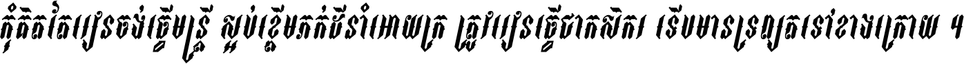 កុំ​គិត​តែ​រៀន​ចង់ធ្វើ​មន្ត្រី ស្អប់​ខ្ពើម​ភក់ដី​នាំអោយ​ក្រ ត្រូវ​រៀន​ធ្វើ​ជា​កសិករ ទើប​មានទ្រព្យ​ត​ទៅ​ខាង​ក្រោយ ។