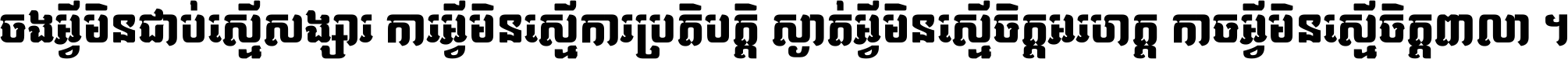 ចង​អ្វី​មិន​ជាប់​ស្មើ​សង្សារ ការ​អ្វី​មិន​ស្មើ​ការ​ប្រតិបត្តិ ស្ងាត់​អ្វី​មិន​ស្មើ​​ចិត្ត​អរហត្ត​ កាច​អ្វី​មិន​ស្មើ​ចិត្ត​ពាលា ។