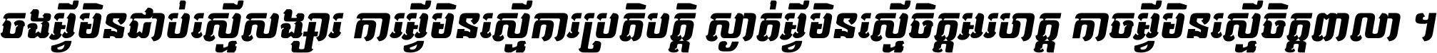 ចង​អ្វី​មិន​ជាប់​ស្មើ​សង្សារ ការ​អ្វី​មិន​ស្មើ​ការ​ប្រតិបត្តិ ស្ងាត់​អ្វី​មិន​ស្មើ​​ចិត្ត​អរហត្ត​ កាច​អ្វី​មិន​ស្មើ​ចិត្ត​ពាលា ។