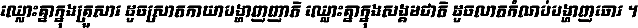 ឈ្លោះ​គ្នា​ក្នុង​គ្រួសារ ដូច​ស្រាត​កាយា​បង្ហាញ​ញាតិ ឈ្លោះគ្នាក្នុង​សង្គមជាតិ ដូច​លាត​កំណប់​បង្ហាញ​ចោរ ។