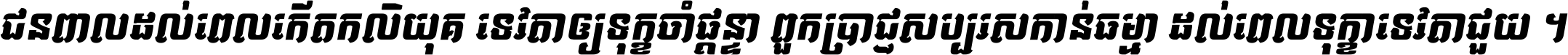 ជនពាល​ដល់​ពេល​កើត​កលិយុគ ទេវតា​ឲ្យ​ទុក្ខ​ចាំ​ផ្ដន្ទា ពួក​ប្រាជ្ញ​សប្បរស​កាន់​ធម្មា ដល់​ពេល​ទុក្ខា​ទេវតា​ជួយ ។
