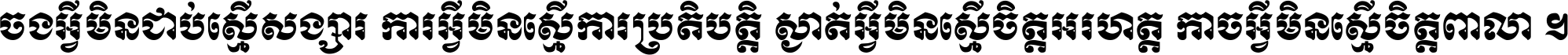 ចង​អ្វី​មិន​ជាប់​ស្មើ​សង្សារ ការ​អ្វី​មិន​ស្មើ​ការ​ប្រតិបត្តិ ស្ងាត់​អ្វី​មិន​ស្មើ​​ចិត្ត​អរហត្ត​ កាច​អ្វី​មិន​ស្មើ​ចិត្ត​ពាលា ។
