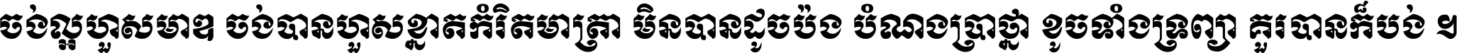 ចង់​ល្អ​ហួស​មាឌ ចង់​បាន​ហួស​ខ្នាត​កំរិត​មាត្រា មិន​បាន​ដូច​ប៉ង បំណង​ប្រាថ្នា ខូច​ទាំងទ្រព្យា គួរ​បាន​ក៏បង់ ។