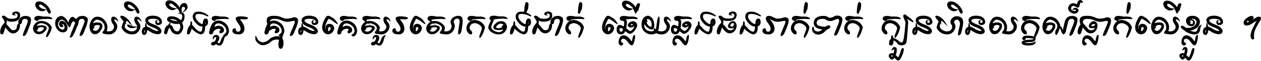 ជាតិ​ពាល​មិន​ដឹង​គួរ គ្មាន​គេ​សួរ​សោក​ចង់​ជាក់ ឆ្លើយ​ឆ្លង​ផង​រាក់​ទាក់​ ក្បួន​ហិន​លក្ខណ៍​ធ្លាក់​លើ​ខ្លួន ។