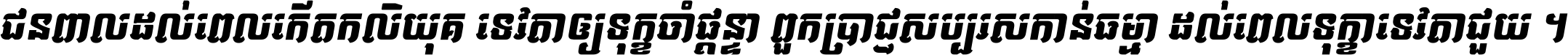 ជនពាល​ដល់​ពេល​កើត​កលិយុគ ទេវតា​ឲ្យ​ទុក្ខ​ចាំ​ផ្ដន្ទា ពួក​ប្រាជ្ញ​សប្បរស​កាន់​ធម្មា ដល់​ពេល​ទុក្ខា​ទេវតា​ជួយ ។