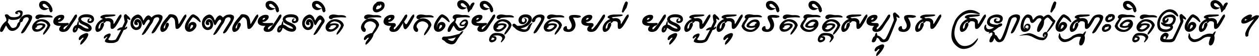 ជាតិ​មនុស្ស​ពាល​ពោល​មិន​ពិត កុំ​យក​ធ្វើ​មិត្ត​ខាត​របស់ មនុស្ស​សុចរិត​ចិត្ត​សប្បុរស ស្រឡាញ់​ស្មោះ​ចិត្ត​ឲ្យ​ស្មើ ។