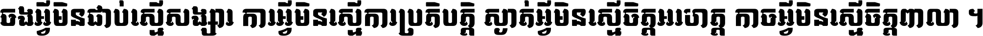 ចង​អ្វី​មិន​ជាប់​ស្មើ​សង្សារ ការ​អ្វី​មិន​ស្មើ​ការ​ប្រតិបត្តិ ស្ងាត់​អ្វី​មិន​ស្មើ​​ចិត្ត​អរហត្ត​ កាច​អ្វី​មិន​ស្មើ​ចិត្ត​ពាលា ។