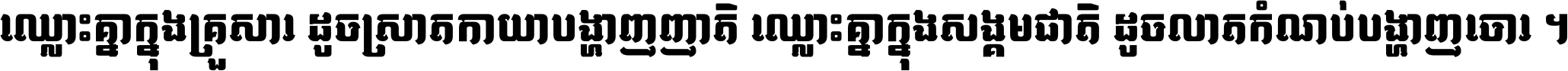 ឈ្លោះ​គ្នា​ក្នុង​គ្រួសារ ដូច​ស្រាត​កាយា​បង្ហាញ​ញាតិ ឈ្លោះគ្នាក្នុង​សង្គមជាតិ ដូច​លាត​កំណប់​បង្ហាញ​ចោរ ។