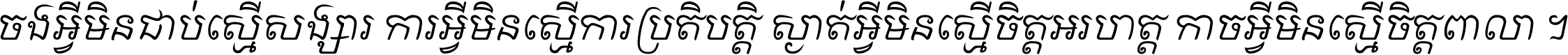 ចង​អ្វី​មិន​ជាប់​ស្មើ​សង្សារ ការ​អ្វី​មិន​ស្មើ​ការ​ប្រតិបត្តិ ស្ងាត់​អ្វី​មិន​ស្មើ​​ចិត្ត​អរហត្ត​ កាច​អ្វី​មិន​ស្មើ​ចិត្ត​ពាលា ។