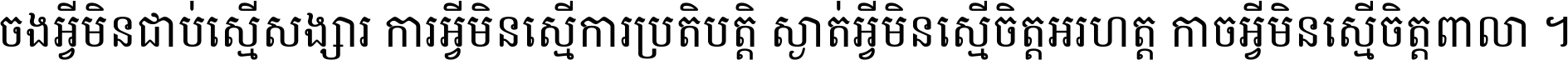 ចង​អ្វី​មិន​ជាប់​ស្មើ​សង្សារ ការ​អ្វី​មិន​ស្មើ​ការ​ប្រតិបត្តិ ស្ងាត់​អ្វី​មិន​ស្មើ​​ចិត្ត​អរហត្ត​ កាច​អ្វី​មិន​ស្មើ​ចិត្ត​ពាលា ។