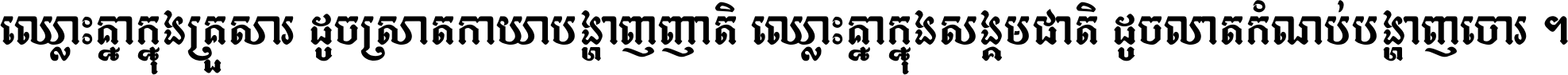 ឈ្លោះ​គ្នា​ក្នុង​គ្រួសារ ដូច​ស្រាត​កាយា​បង្ហាញ​ញាតិ ឈ្លោះគ្នាក្នុង​សង្គមជាតិ ដូច​លាត​កំណប់​បង្ហាញ​ចោរ ។
