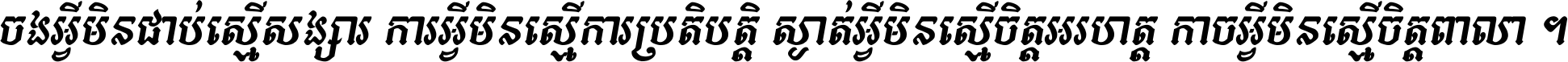 ចង​អ្វី​មិន​ជាប់​ស្មើ​សង្សារ ការ​អ្វី​មិន​ស្មើ​ការ​ប្រតិបត្តិ ស្ងាត់​អ្វី​មិន​ស្មើ​​ចិត្ត​អរហត្ត​ កាច​អ្វី​មិន​ស្មើ​ចិត្ត​ពាលា ។