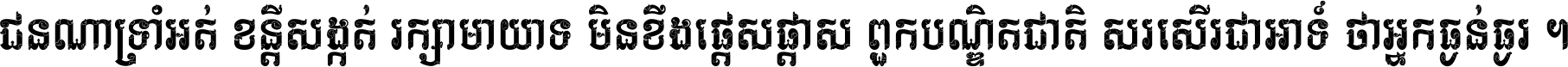 ជនណា​ទ្រាំអត់ ខន្តី​សង្កត់ រក្សា​មាយាទ មិន​ខឹង​ផ្ដេសផ្ដាស ពួក​បណ្ឌិតជាតិ សរសើរ​ជា​អាទ៍ ថា​អ្នក​ធ្ងន់​ធ្ងរ ។