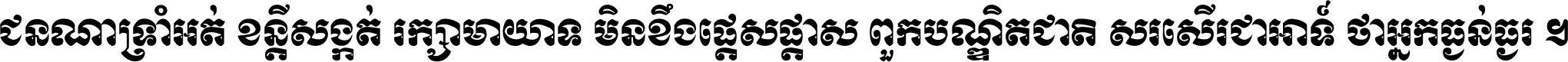 ជនណា​ទ្រាំអត់ ខន្តី​សង្កត់ រក្សា​មាយាទ មិន​ខឹង​ផ្ដេសផ្ដាស ពួក​បណ្ឌិតជាតិ សរសើរ​ជា​អាទ៍ ថា​អ្នក​ធ្ងន់​ធ្ងរ ។