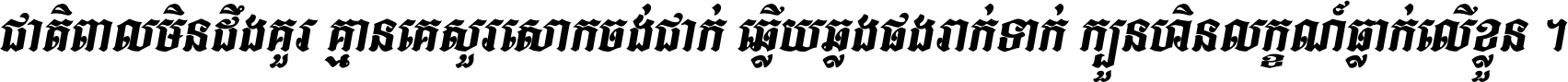 ជាតិ​ពាល​មិន​ដឹង​គួរ គ្មាន​គេ​សួរ​សោក​ចង់​ជាក់ ឆ្លើយ​ឆ្លង​ផង​រាក់​ទាក់​ ក្បួន​ហិន​លក្ខណ៍​ធ្លាក់​លើ​ខ្លួន ។
