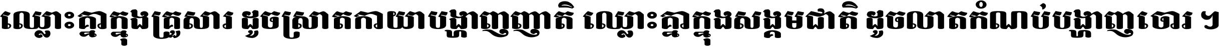 ឈ្លោះ​គ្នា​ក្នុង​គ្រួសារ ដូច​ស្រាត​កាយា​បង្ហាញ​ញាតិ ឈ្លោះគ្នាក្នុង​សង្គមជាតិ ដូច​លាត​កំណប់​បង្ហាញ​ចោរ ។