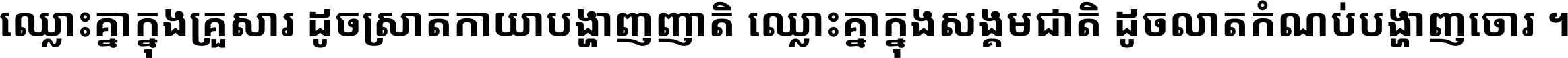 ឈ្លោះ​គ្នា​ក្នុង​គ្រួសារ ដូច​ស្រាត​កាយា​បង្ហាញ​ញាតិ ឈ្លោះគ្នាក្នុង​សង្គមជាតិ ដូច​លាត​កំណប់​បង្ហាញ​ចោរ ។
