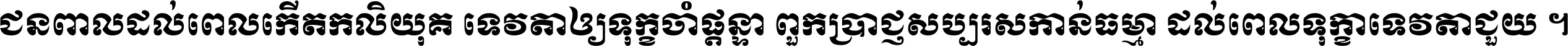ជនពាល​ដល់​ពេល​កើត​កលិយុគ ទេវតា​ឲ្យ​ទុក្ខ​ចាំ​ផ្ដន្ទា ពួក​ប្រាជ្ញ​សប្បរស​កាន់​ធម្មា ដល់​ពេល​ទុក្ខា​ទេវតា​ជួយ ។