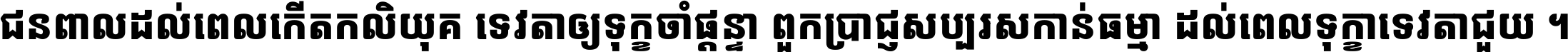 ជនពាល​ដល់​ពេល​កើត​កលិយុគ ទេវតា​ឲ្យ​ទុក្ខ​ចាំ​ផ្ដន្ទា ពួក​ប្រាជ្ញ​សប្បរស​កាន់​ធម្មា ដល់​ពេល​ទុក្ខា​ទេវតា​ជួយ ។