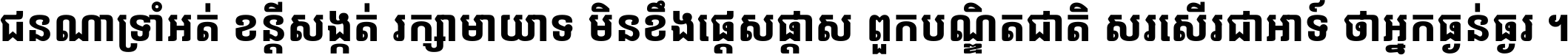 ជនណា​ទ្រាំអត់ ខន្តី​សង្កត់ រក្សា​មាយាទ មិន​ខឹង​ផ្ដេសផ្ដាស ពួក​បណ្ឌិតជាតិ សរសើរ​ជា​អាទ៍ ថា​អ្នក​ធ្ងន់​ធ្ងរ ។