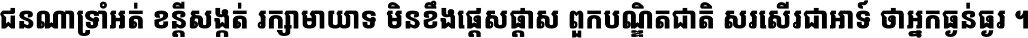 ជនណា​ទ្រាំអត់ ខន្តី​សង្កត់ រក្សា​មាយាទ មិន​ខឹង​ផ្ដេសផ្ដាស ពួក​បណ្ឌិតជាតិ សរសើរ​ជា​អាទ៍ ថា​អ្នក​ធ្ងន់​ធ្ងរ ។