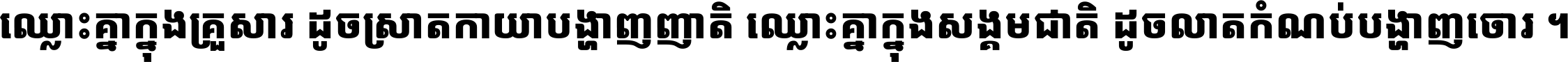 ឈ្លោះ​គ្នា​ក្នុង​គ្រួសារ ដូច​ស្រាត​កាយា​បង្ហាញ​ញាតិ ឈ្លោះគ្នាក្នុង​សង្គមជាតិ ដូច​លាត​កំណប់​បង្ហាញ​ចោរ ។