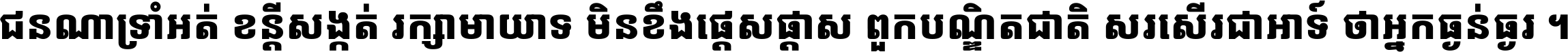 ជនណា​ទ្រាំអត់ ខន្តី​សង្កត់ រក្សា​មាយាទ មិន​ខឹង​ផ្ដេសផ្ដាស ពួក​បណ្ឌិតជាតិ សរសើរ​ជា​អាទ៍ ថា​អ្នក​ធ្ងន់​ធ្ងរ ។