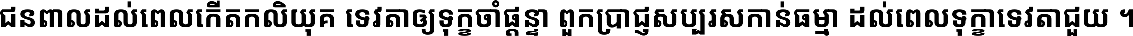 ជនពាល​ដល់​ពេល​កើត​កលិយុគ ទេវតា​ឲ្យ​ទុក្ខ​ចាំ​ផ្ដន្ទា ពួក​ប្រាជ្ញ​សប្បរស​កាន់​ធម្មា ដល់​ពេល​ទុក្ខា​ទេវតា​ជួយ ។