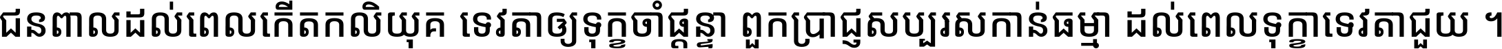 ជនពាល​ដល់​ពេល​កើត​កលិយុគ ទេវតា​ឲ្យ​ទុក្ខ​ចាំ​ផ្ដន្ទា ពួក​ប្រាជ្ញ​សប្បរស​កាន់​ធម្មា ដល់​ពេល​ទុក្ខា​ទេវតា​ជួយ ។