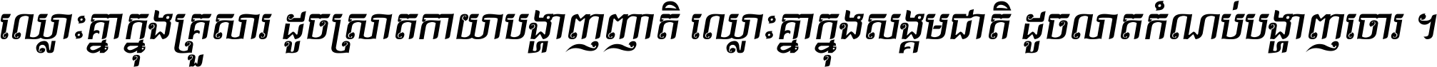 ឈ្លោះ​គ្នា​ក្នុង​គ្រួសារ ដូច​ស្រាត​កាយា​បង្ហាញ​ញាតិ ឈ្លោះគ្នាក្នុង​សង្គមជាតិ ដូច​លាត​កំណប់​បង្ហាញ​ចោរ ។