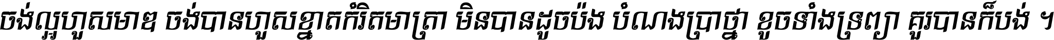 ចង់​ល្អ​ហួស​មាឌ ចង់​បាន​ហួស​ខ្នាត​កំរិត​មាត្រា មិន​បាន​ដូច​ប៉ង បំណង​ប្រាថ្នា ខូច​ទាំងទ្រព្យា គួរ​បាន​ក៏បង់ ។