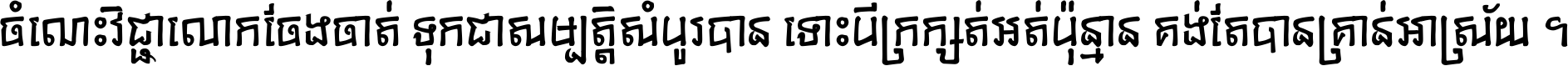 ចំណេះ​វិជ្ជា​លោក​ចែង​ចាត់ ទុក​ជា​សម្បត្តិ​សំបូរ​បាន ទោះ​បី​ក្រក្សត់​អត់​ប៉ុន្មាន គង់​តែ​បាន​គ្រាន់​អាស្រ័យ ។