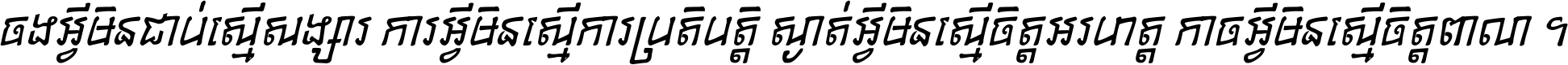 ចង​អ្វី​មិន​ជាប់​ស្មើ​សង្សារ ការ​អ្វី​មិន​ស្មើ​ការ​ប្រតិបត្តិ ស្ងាត់​អ្វី​មិន​ស្មើ​​ចិត្ត​អរហត្ត​ កាច​អ្វី​មិន​ស្មើ​ចិត្ត​ពាលា ។