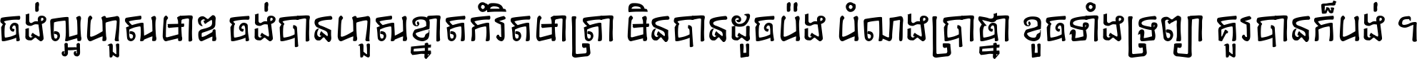 ចង់​ល្អ​ហួស​មាឌ ចង់​បាន​ហួស​ខ្នាត​កំរិត​មាត្រា មិន​បាន​ដូច​ប៉ង បំណង​ប្រាថ្នា ខូច​ទាំងទ្រព្យា គួរ​បាន​ក៏បង់ ។