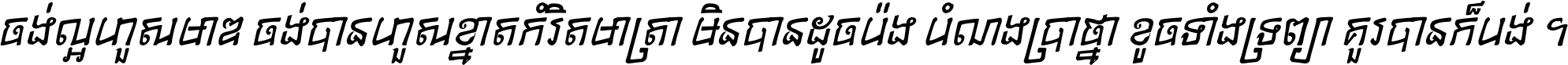ចង់​ល្អ​ហួស​មាឌ ចង់​បាន​ហួស​ខ្នាត​កំរិត​មាត្រា មិន​បាន​ដូច​ប៉ង បំណង​ប្រាថ្នា ខូច​ទាំងទ្រព្យា គួរ​បាន​ក៏បង់ ។