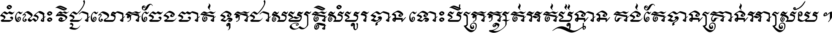 ចំណេះ​វិជ្ជា​លោក​ចែង​ចាត់ ទុក​ជា​សម្បត្តិ​សំបូរ​បាន ទោះ​បី​ក្រក្សត់​អត់​ប៉ុន្មាន គង់​តែ​បាន​គ្រាន់​អាស្រ័យ ។