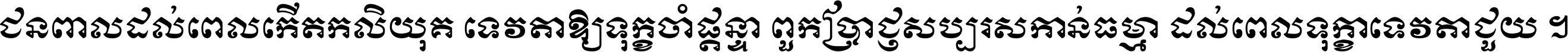 ជនពាល​ដល់​ពេល​កើត​កលិយុគ ទេវតា​ឲ្យ​ទុក្ខ​ចាំ​ផ្ដន្ទា ពួក​ប្រាជ្ញ​សប្បរស​កាន់​ធម្មា ដល់​ពេល​ទុក្ខា​ទេវតា​ជួយ ។