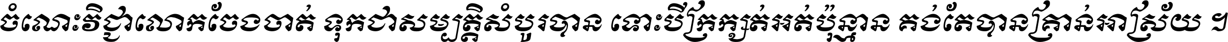 ចំណេះ​វិជ្ជា​លោក​ចែង​ចាត់ ទុក​ជា​សម្បត្តិ​សំបូរ​បាន ទោះ​បី​ក្រក្សត់​អត់​ប៉ុន្មាន គង់​តែ​បាន​គ្រាន់​អាស្រ័យ ។