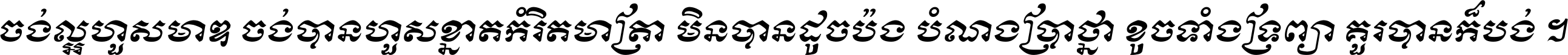ចង់​ល្អ​ហួស​មាឌ ចង់​បាន​ហួស​ខ្នាត​កំរិត​មាត្រា មិន​បាន​ដូច​ប៉ង បំណង​ប្រាថ្នា ខូច​ទាំងទ្រព្យា គួរ​បាន​ក៏បង់ ។